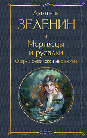 Эксмо Дмитрий Зеленин "Мертвецы и русалки. Очерки славянской мифологии" 460517 978-5-04-204207-2 