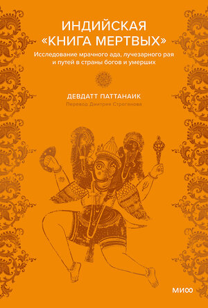 Эксмо Девдатт Паттанаик "Индийская «Книга мертвых». Исследование мрачного ада, лучезарного рая и путей в страны богов и умерших" 460533 978-5-00214-943-8 