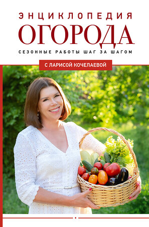 АСТ Лариса Кочелаева "Энциклопедия огорода с Ларисой Кочелаевой. Сезонные работы шаг за шагом" 460647 978-5-17-162039-4 