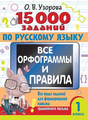 АСТ Узорова О.В. "15 000 заданий по русскому языку. Все орфограммы и правила. 1 класс" 460674 978-5-17-164512-0 