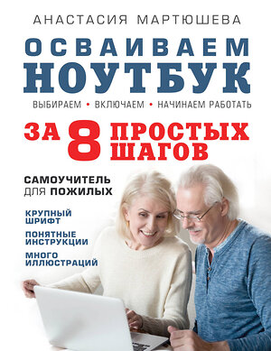 Эксмо Анастасия Мартюшева "Осваиваем ноутбук за 8 простых шагов. Самоучитель для пожилых" 464058 978-5-04-089032-3 