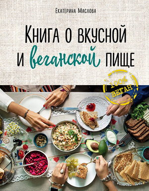 Эксмо Маслова Екатерина "Книга о вкусной и веганской пище" 464074 978-5-04-093571-0 