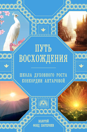 Эксмо Н. Ковалева, А. Миланова "Путь восхождения. Школа духовного роста Конкордии Антаровой" 464111 978-5-04-099805-0 