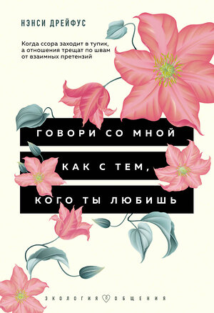 Эксмо Нэнси Дрейфус "Говори со мной как с тем, кого ты любишь. 127 фраз, которые возвращают гармонию в отношения" 464191 978-5-04-117936-6 