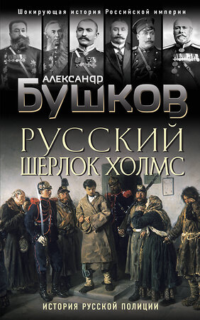 Эксмо Александр Бушков "Русский Шерлок Холмс. История русской полиции" 464213 978-5-04-118255-7 