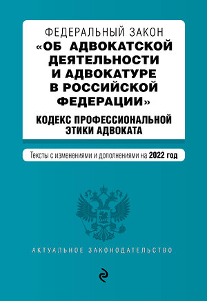 Эксмо "Федеральный закон "Об адвокатской деятельности и адвокатуре в Российской Федерации". "Кодекс профессиональной этики адвоката". Тексты с посл. изм. на 1 февраля 2022г." 464261 978-5-04-160648-0 