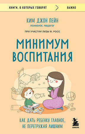 Эксмо Ким Джон Пейн, Лиза М. Росс "Минимум воспитания. Как дать ребенку главное, не перегружая лишним" 464329 978-5-04-192050-0 