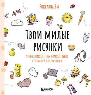 Эксмо Роксанна Би "Твои милые рисунки. Учимся рисовать 300+ очаровательных персонажей из чего угодно" 464427 978-5-04-202034-6 