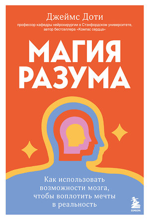 Эксмо Джеймс Доти "Магия разума. Как использовать возможности мозга, чтобы воплотить мечты в реальность" 464501 978-5-04-205677-2 