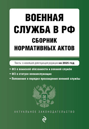 Эксмо "Военная служба в РФ. Сборник нормативных актов в новейшей действующей редакции на 2025 год" 464595 978-5-04-210570-8 