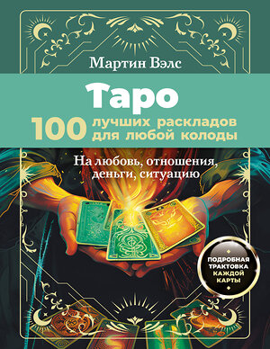 АСТ Мартин Вэлс "Таро. 100 лучших раскладов для любой колоды. На любовь, отношения, деньги, ситуацию" 464665 978-5-17-161769-1 