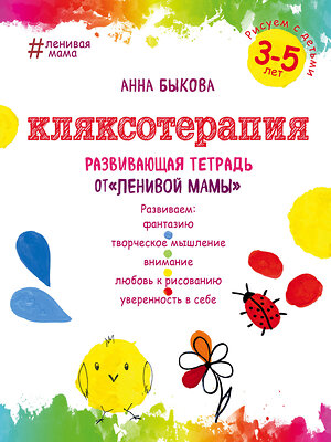 Эксмо Анна Быкова "Кляксотерапия. Рисуем с детьми 3-5 лет, развивающая тетрадь от "ленивой мамы"" 469095 978-5-699-89504-5 