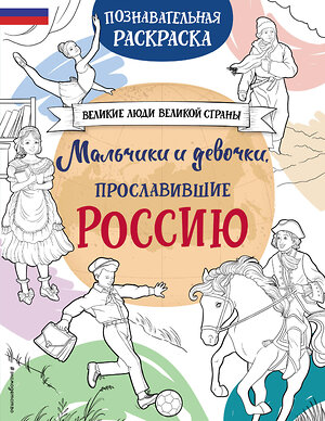 Эксмо "Мальчики и девочки, прославившие Россию. Познавательная раскраска" 469374 978-5-04-205220-0 