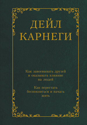АСТ Дейл Карнеги "Как завоевывать друзей и оказывать влияние на людей. Как перестать беспокоиться и начать жить" 470899 978-5-17-161984-8 