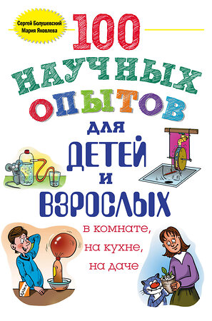 Эксмо Сергей Болушевский, Мария Яковлева "100 научных опытов для детей и взрослых в комнате, на кухне и на даче" 474524 978-5-699-79222-1 