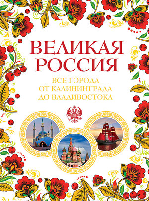 Эксмо Лурье Павел Владимирович "Великая Россия. Все города от Калининграда до Владивостока" 474547 978-5-699-79175-0 