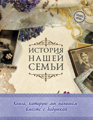 Эксмо Е. В. Ласкова "История нашей семьи. Книга, которую мы напишем вместе с бабушкой (оф. 1)" 474616 978-5-699-88554-1 