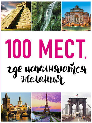 Эксмо "100 мест, где исполняются желания. 2-е изд. (нов. оф. серии)" 474684 978-5-699-95830-6 