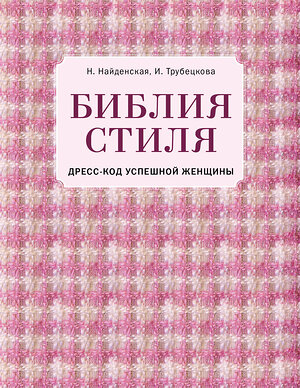 Эксмо Наталия Найденская, Инесса Трубецкова "Библия стиля. Дресс-код успешной женщины (фактура ткани)" 474745 978-5-04-090176-0 