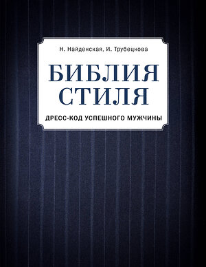 Эксмо Найденская Н.Г., Трубецкова И.А. "Библия стиля. Дресс-код успешного мужчины (фактура ткани)" 474776 978-5-04-091792-1 