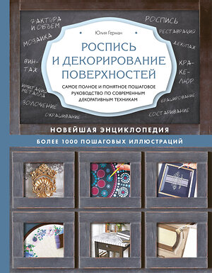 Эксмо Юлия Герман "Роспись и декорирование поверхностей. Самое полное и понятное пошаговое руководство по современным декоративным техникам. Новейшая энциклопедия" 474842 978-5-04-099626-1 