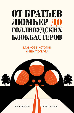 Эксмо Николай Никулин "От братьев Люмьер до голливудских блокбастеров. Главное в истории кинематографа" 474882 978-5-04-104156-4 