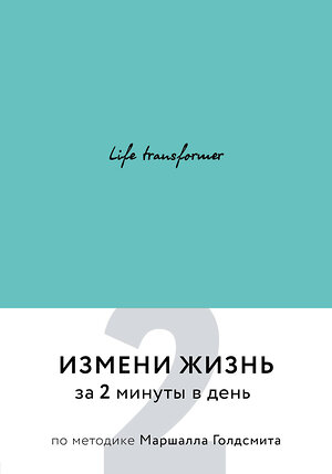 Эксмо "Life transformer. Измени жизнь за 2 минуты в день по методике Маршалла Голдсмита (бирюзовый)" 474898 978-5-04-105915-6 