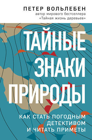 Эксмо Петер Вольлебен "Тайные знаки природы: как стать погодным детективом и читать приметы" 474929 978-5-04-107022-9 