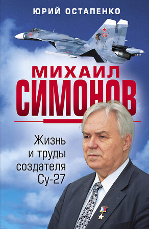 Эксмо Остапенко Ю.А. "Михаил Симонов. Жизнь и труды создателя Су-27" 475111 978-5-00155-545-2 