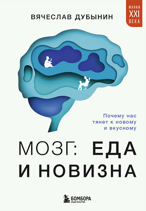 Эксмо Вячеслав Дубынин "Мозг: еда и новизна. Почему нас тянет к новому и вкусному" 475181 978-5-04-195024-8 