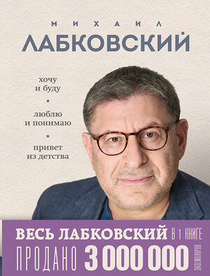 Эксмо Михаил Лабковский "ВЕСЬ ЛАБКОВСКИЙ в одной книге. Хочу и буду. Люблю и понимаю. Привет из детства" 475197 978-5-04-196624-9 