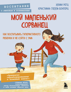 Эксмо Элиан Ретц, Кристиана Стелла Бонгерц "Мой маленький сорванец. Как воспитывать гиперактивного ребенка и не сойти с ума" 475226 978-5-04-199557-7 