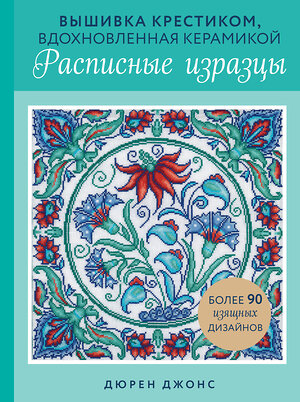 Эксмо Дюрен Джонс "Вышивка крестиком, вдохновленная керамикой. Расписные изразцы." 475228 978-5-04-199783-0 