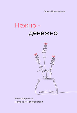 Эксмо Ольга Примаченко "Нежно-денежно. Книга о деньгах и душевном спокойствии" 475362 978-5-04-206091-5 