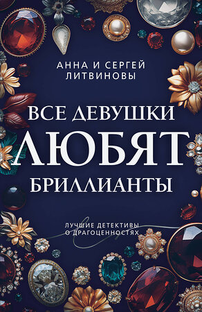 Эксмо Анна и Сергей Литвиновы "Все девушки любят бриллианты" 475395 978-5-04-210272-1 