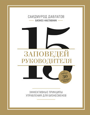 Эксмо Саидмурод Давлатов "15 заповедей руководителя. Эффективные принципы управления для бизнесменов" 475442 978-5-04-208636-6 