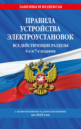 Эксмо "Правила устройства электроустановок с изм. и доп. на 2025 год. Все действующие разделы. 6-е и 7-е издания" 475488 978-5-04-210538-8 