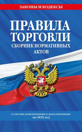 Эксмо "Правила торговли. Сборник нормативных актов со всеми изм. и доп. на 2025 год" 475494 978-5-04-210856-3 