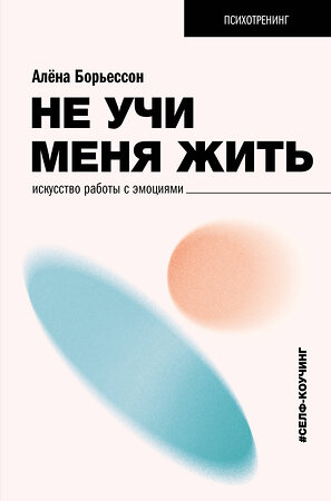 АСТ Борьессон Алена "Не учи меня жить. Искусство работы с эмоциями" 475581 978-5-17-156354-7 