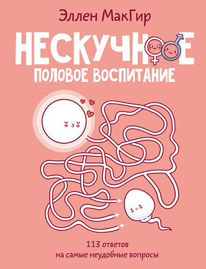 АСТ Эллен МакГир "Нескучное половое воспитание. 113 ответов на самые неудобные вопросы" 475606 978-5-17-160659-6 