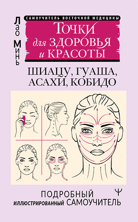 АСТ Лао Минь "Точки красоты. Шиацу, гуаша, асахи и кобидо и другие техники восточного массажа для молодости и долголетия" 475650 978-5-17-165922-6 