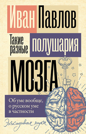 АСТ Павлов Иван "Такие разные полушария мозга. Об уме вообще, о русском уме в частности" 475798 978-5-17-169902-4 