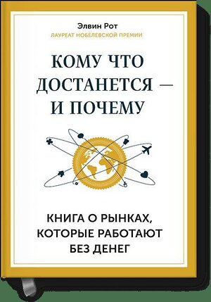 Эксмо Элвин Рот "Кому что достается - и почему. Книга о рынках, которые работают без денег" 479522 978-5-00057-952-7 