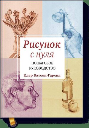 Эксмо Клэр Ватсон-Гарсия "Рисунок с нуля. Пошаговое руководство." 479547 978-5-00100-288-8 