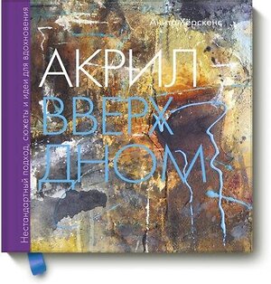 Эксмо Анита Хёрскенс "Акрил вверх дном. Нестандартный подход, сюжеты и идеи для вдохновения" 479592 978-5-00117-692-3 