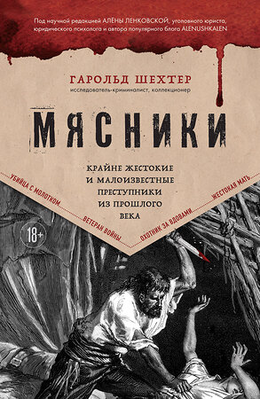 Эксмо Гарольд Шехтер "Мясники. Крайне жестокие и малоизвестные преступники из прошлого века" 479730 978-5-04-199129-6 