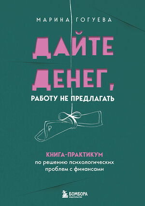 Эксмо Марина Гогуева "Дайте денег, работу не предлагать. Книга-практикум по решению психологических проблем с финансами" 479811 978-5-04-198734-3 