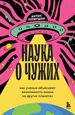 Эксмо Антон Первушин "Наука о чужих. Как ученые объясняют возможность жизни на других планетах" 479837 978-5-04-201392-8 