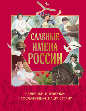 Эксмо Артёмова Н.В., Артёмова О.В. "Славные имена России. Мальчики и девочки, прославившие нашу страну" 479974 978-5-04-209090-5 