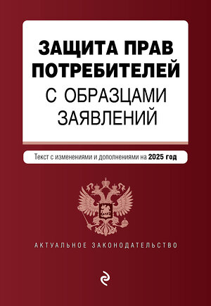 Эксмо "Защита прав потребителей с образцами заявлений. В ред. на 2025 год" 480014 978-5-04-210869-3 